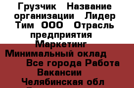 Грузчик › Название организации ­ Лидер Тим, ООО › Отрасль предприятия ­ Маркетинг › Минимальный оклад ­ 25 700 - Все города Работа » Вакансии   . Челябинская обл.,Еманжелинск г.